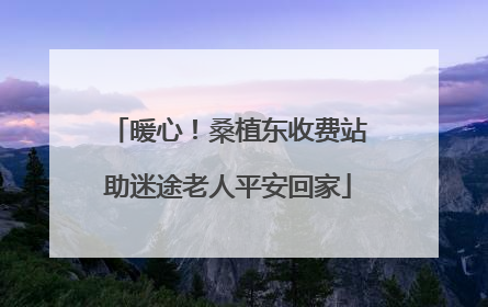 暖心！桑植东收费站助迷途老人平安回家