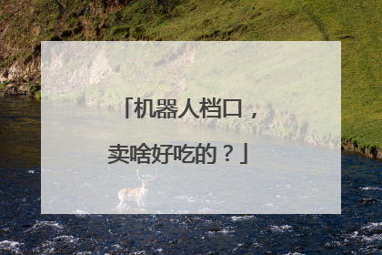机器人档口，卖啥好吃的？