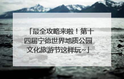 最全攻略来啦！第十四届宁德世界地质公园文化旅游节这样玩~
