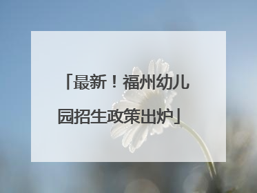 最新！福州幼儿园招生政策出炉