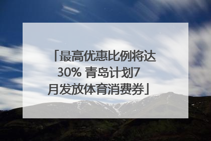 最高优惠比例将达30% 青岛计划7月发放体育消费券