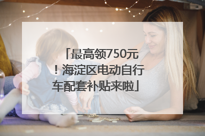 最高领750元！海淀区电动自行车配套补贴来啦