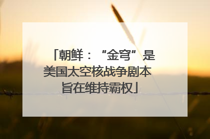 朝鲜：“金穹”是美国太空核战争剧本 旨在维持霸权
