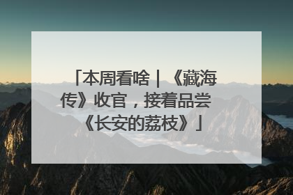 本周看啥｜《藏海传》收官，接着品尝《长安的荔枝》