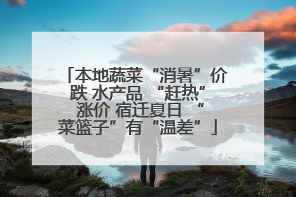 本地蔬菜“消暑”价跌 水产品 “赶热” 涨价 宿迁夏日 “菜篮子”有“温差”