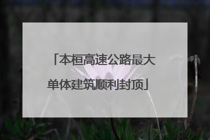 本桓高速公路最大单体建筑顺利封顶