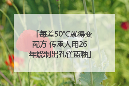 每差50℃就得变配方 传承人用26年烧制出孔雀蓝釉