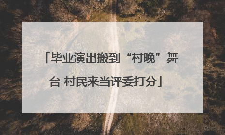 毕业演出搬到“村晚”舞台 村民来当评委打分
