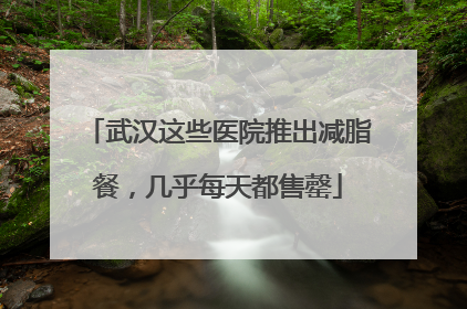 武汉这些医院推出减脂餐，几乎每天都售罄