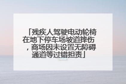 残疾人驾驶电动轮椅在地下停车场坡道摔伤，商场因未设置无障碍通道等过错担责