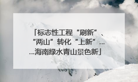 标志性工程“刷新”、“两山”转化“上新”……海南绿水青山景色新