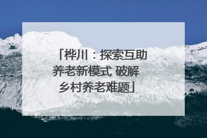 桦川：探索互助养老新模式 破解乡村养老难题