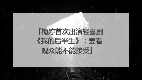 梅婷首次出演轻喜剧《我的后半生》：要看观众能不能接受