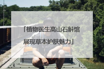 植物医生高山石斛馆展现草本护肤魅力