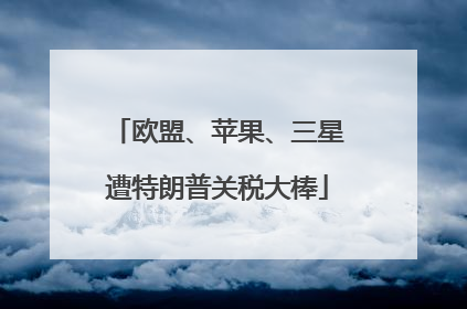 欧盟、苹果、三星遭特朗普关税大棒