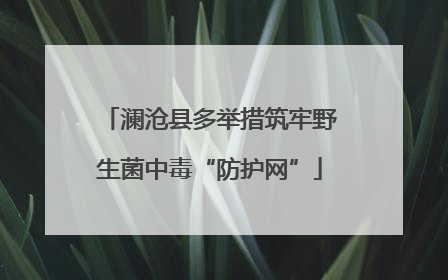 澜沧县多举措筑牢野生菌中毒“防护网”