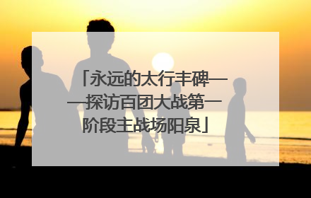 永远的太行丰碑——探访百团大战第一阶段主战场阳泉
