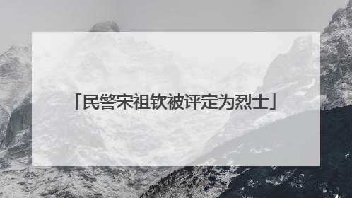民警宋祖钦被评定为烈士