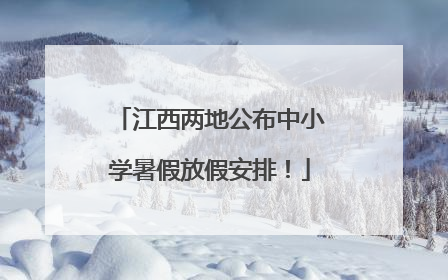 江西两地公布中小学暑假放假安排！