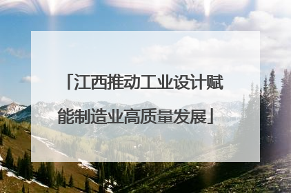 江西推动工业设计赋能制造业高质量发展