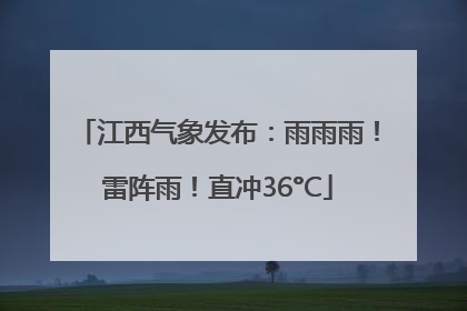 江西气象发布：雨雨雨！雷阵雨！直冲36°C