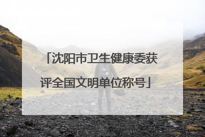 沈阳市卫生健康委获评全国文明单位称号