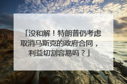 没和解！特朗普仍考虑取消马斯克的政府合同，利益切割容易吗？