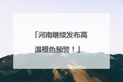 河南继续发布高温橙色预警！
