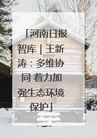 河南日报智库｜王新涛：多维协同 着力加强生态环境保护