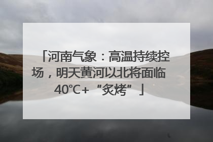 河南气象：高温持续控场，明天黄河以北将面临40℃+“炙烤”