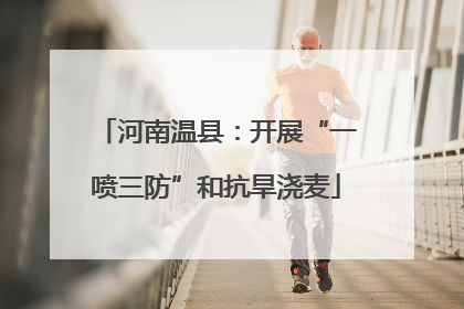 河南温县：开展“一喷三防”和抗旱浇麦