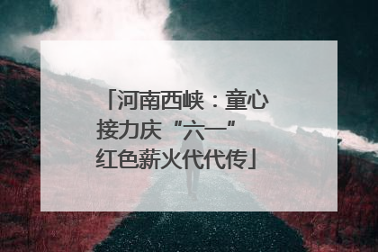 河南西峡：童心接力庆“六一” 红色薪火代代传