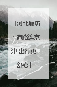 河北廊坊：道路连京津 出行更舒心