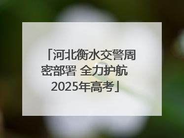 河北衡水交警周密部署 全力护航2025年高考