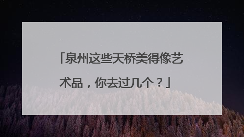 泉州这些天桥美得像艺术品，你去过几个？