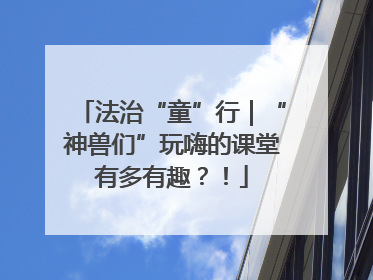 法治“童”行｜“神兽们”玩嗨的课堂有多有趣？！