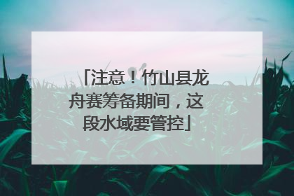 注意！竹山县龙舟赛筹备期间，这段水域要管控