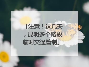 注意！这几天，昆明多个路段临时交通管制
