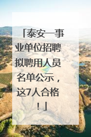泰安一事业单位招聘拟聘用人员名单公示，这7人合格！