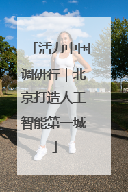 活力中国调研行｜北京打造人工智能第一城