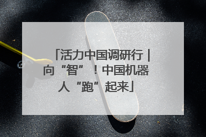 活力中国调研行｜向“智”！中国机器人“跑”起来