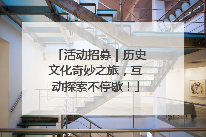 活动招募｜历史文化奇妙之旅，互动探索不停歇！