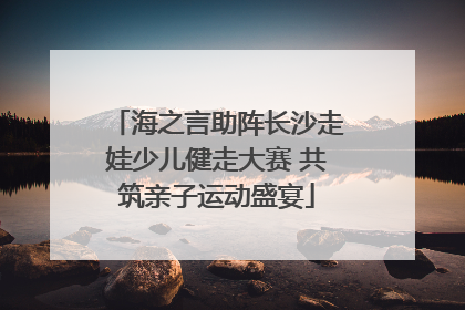 海之言助阵长沙走娃少儿健走大赛 共筑亲子运动盛宴
