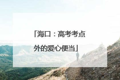 海口：高考考点外的爱心便当