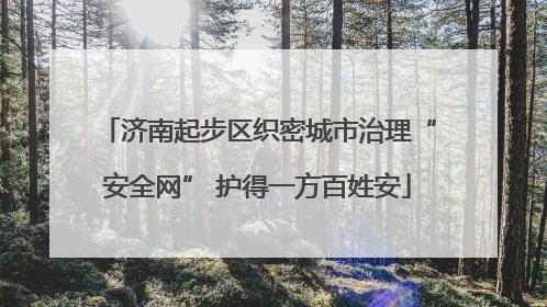 济南起步区织密城市治理“安全网” 护得一方百姓安