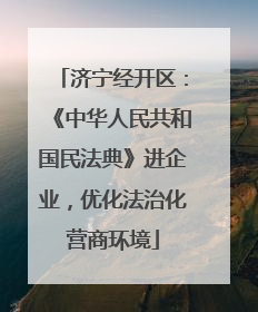 济宁经开区：《中华人民共和国民法典》进企业，优化法治化营商环境
