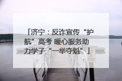 济宁：反诈宣传“护航”高考 暖心服务助力学子“一举夺魁”