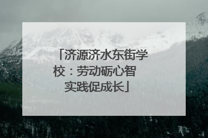 济源济水东街学校：劳动砺心智 实践促成长