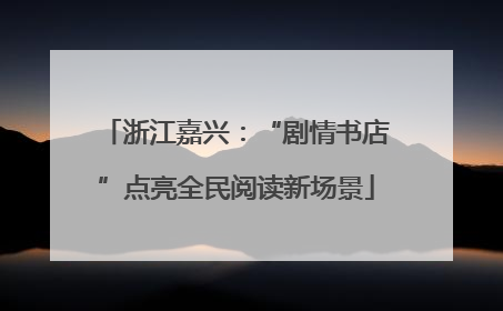 浙江嘉兴：“剧情书店”点亮全民阅读新场景