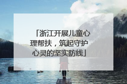 浙江开展儿童心理帮扶，筑起守护心灵的坚实防线